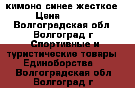 кимоно синее жесткое › Цена ­ 2 000 - Волгоградская обл., Волгоград г. Спортивные и туристические товары » Единоборства   . Волгоградская обл.,Волгоград г.